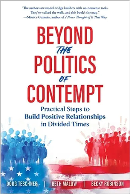 Beyond the Politics of Contempt: Practical Steps to Build Positive Relationships in Divided Times by Teschner, Doug