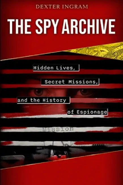 The Spy Archive: Hidden Lives, Secret Missions, and the History of Espionage by Ingram, Dexter