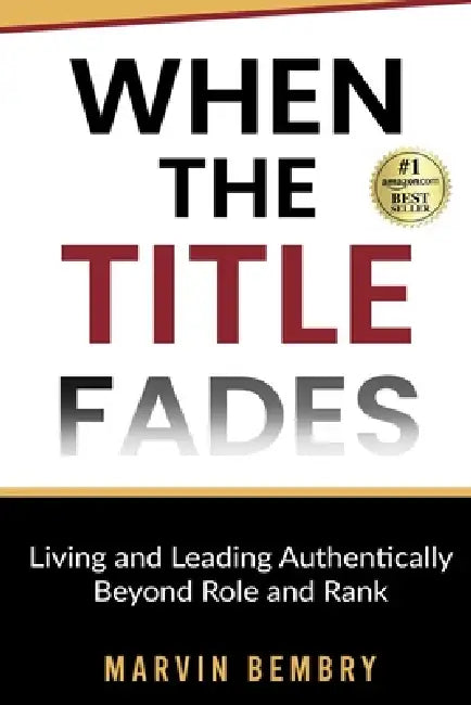 When The Title Fades: Living and Leading Authentically Beyond Role and Rank by Marvin Bembry