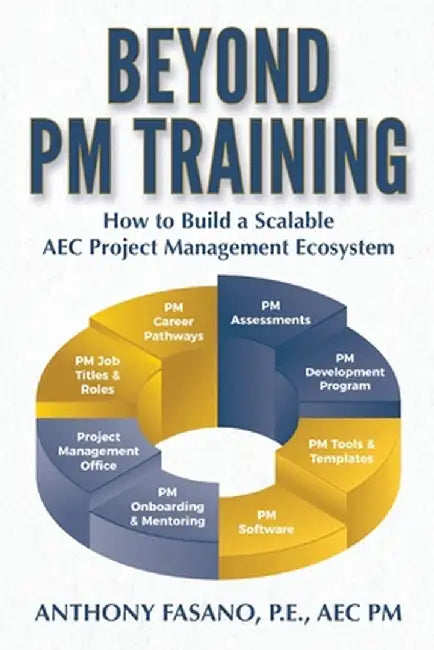 Beyond PM Training: How to Build a Scalable AEC Project Management Ecosystem by Fasano, Anthony