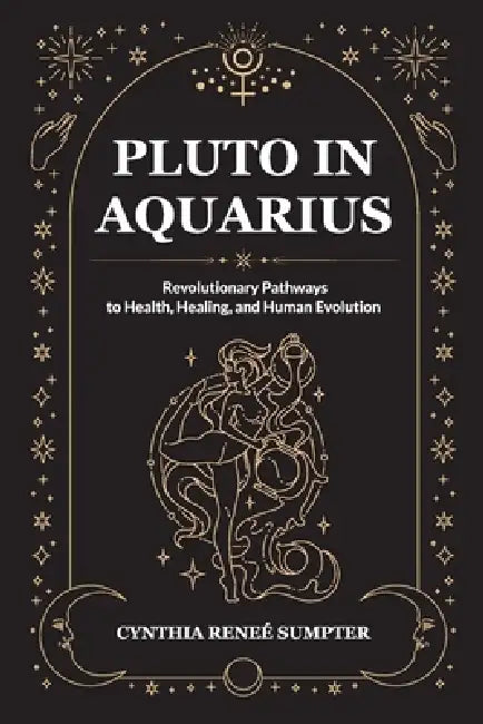 Pluto in Aquarius: Revolutionary Pathways to Health, Healing, and Human Evolution by Cynthia R. Sumpter