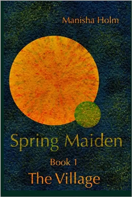 Spring Maiden: The Village by Holm, Manisha