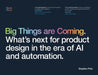 Big Things are Coming. What's next for product design in the era of AI and automation. by Stephen Fritz