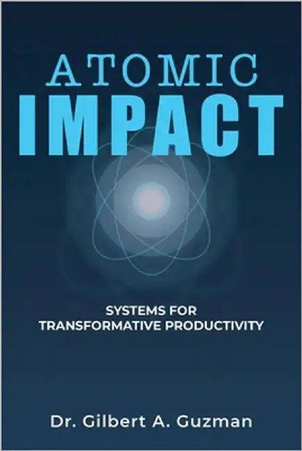 Atomic Impact: Systems for Transformative Productivity by Guzman, Gilbert A.