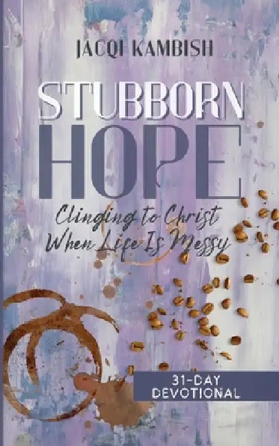 Stubborn Hope: Clinging to Christ When Life is Messy by Jacqi Kambish