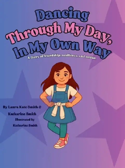 Dancing Through My Day, In My Own Way: A story of friendship, resilience, and autism by Laura Kate Smith