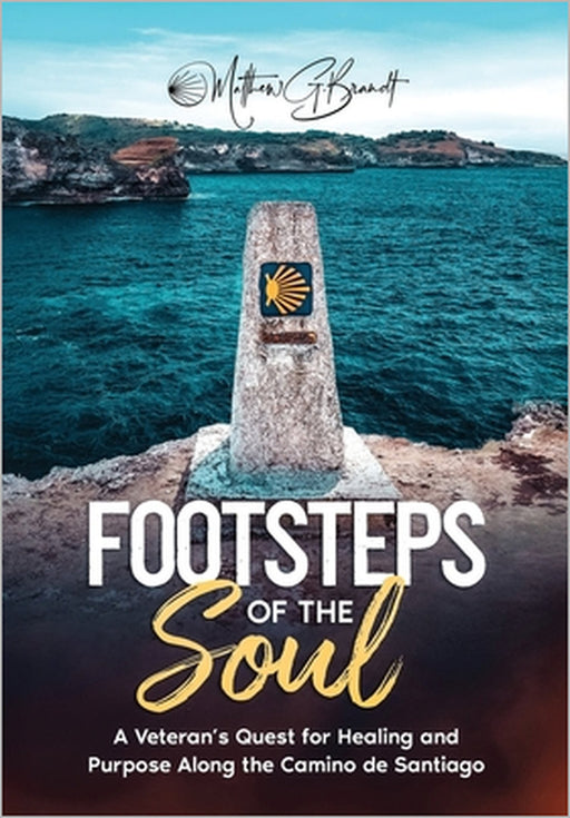 Footsteps of the Soul: A Veteran's Quest for Healing and Purpose Along the Camino de Santiago by Matthew G. Brandt