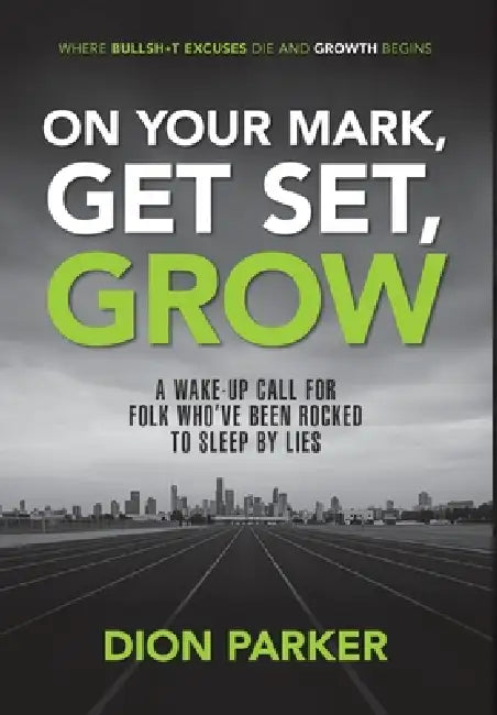 On Your Mark, Get Set, Grow: A Wake-up Call For Folk Who've Been Rocked to Sleep by Lies by Dion Parker