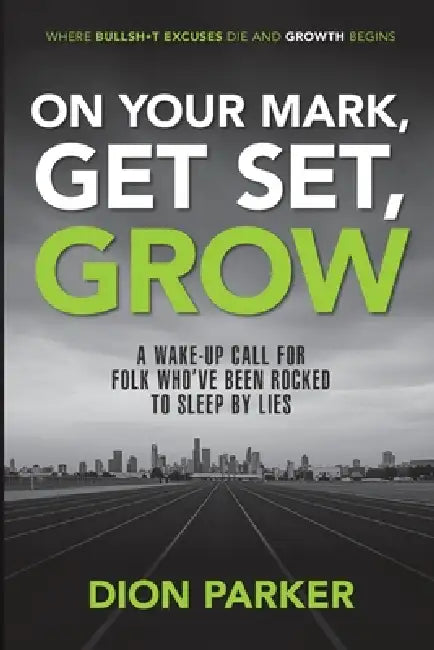 On Your Mark, Get Set, Grow: A Wake-Up Call for Folk Who've Been Rocked to Sleep by Lies by Dion Parker