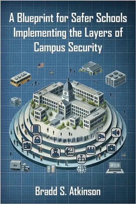A Blueprint for Safer Schools: Implementing the Layers of Campus Security by Atkinson, Bradd S.