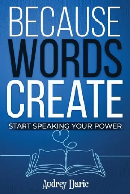 Because Words Create: Start Speaking Your Power by Audrey Daric