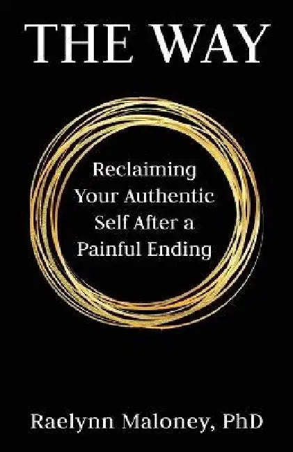 The Way: Reclaiming Your Authentic Self After a Painful Ending by Raelynn Maloney