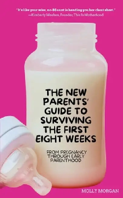 The New Parents' Guide to Surviving the First Eight Weeks: From Pregnancy Through Those First Crucial Months with Your Newborn: From Pregnancy Through by Molly Morgan