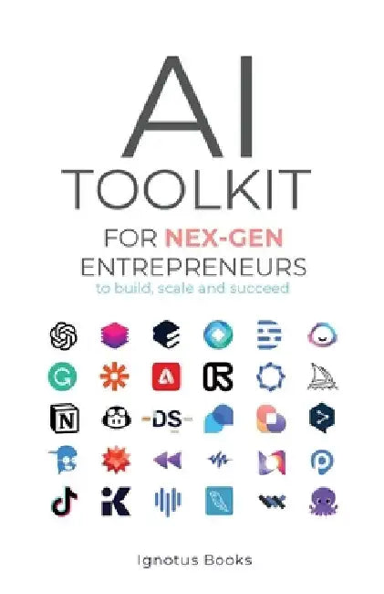 AI Toolkit for NEX-GEN Entrepreneurs: To Build, Scale, and Succeed by Ignotus