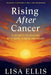 Rising After Cancer: 5 Secrets to Healing with Hope, Humor, and Heart by Lisa Ellis
