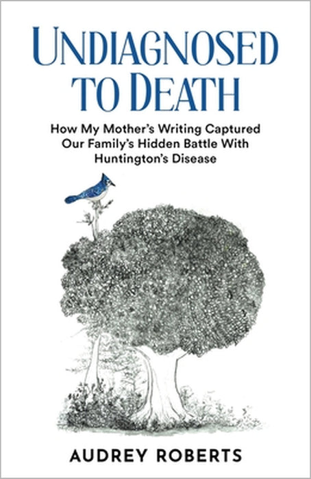 Undiagnosed to Death: How My Mother's Writing Captured Our Family's Hidden Battle with Huntington's Disease by Audrey Roberts, Darlene Gaynor