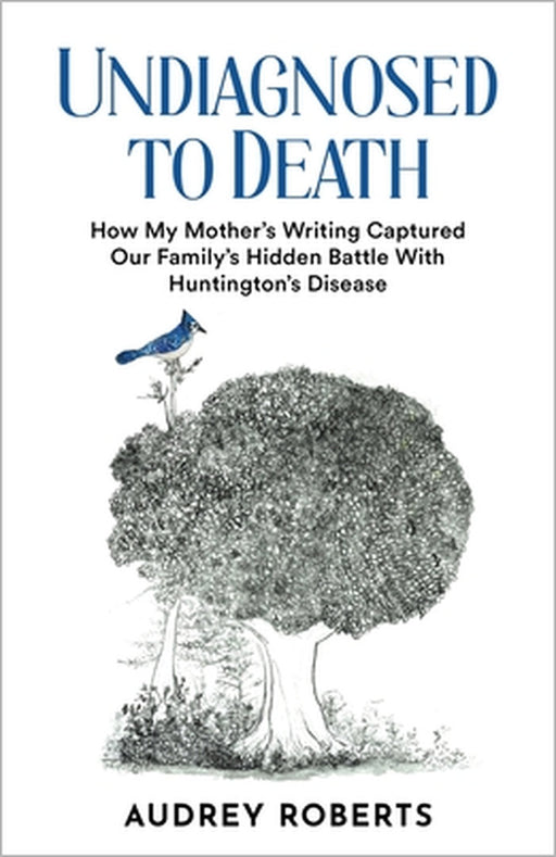 Undiagnosed to Death: How My Mother's Writing Captured Our Family's Hidden Battle with Huntington's Disease by Audrey Roberts, Darlene Gaynor