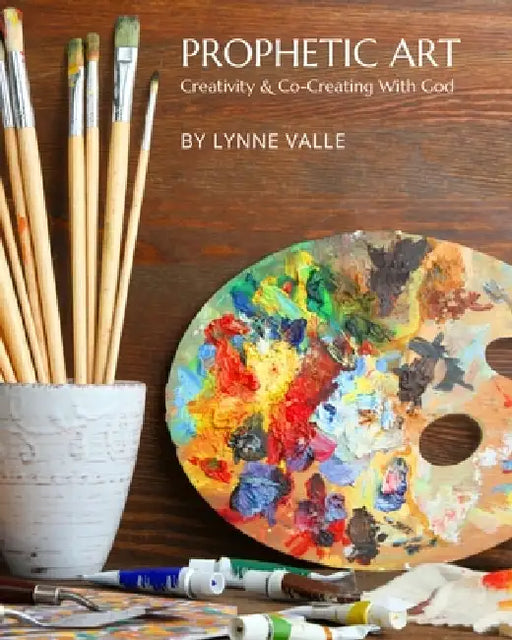 Prophetic Art: Creativity & Co-Creating With God by Lynne Valle