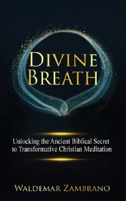 Divine Breath: Unlocking the Ancient Biblical Secret to Transformative Christian Meditation by Waldemar Zambrano