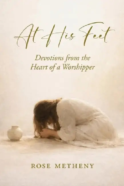 At His Feet: Devotions From The Heart of A Worshipper by Rose Metheny