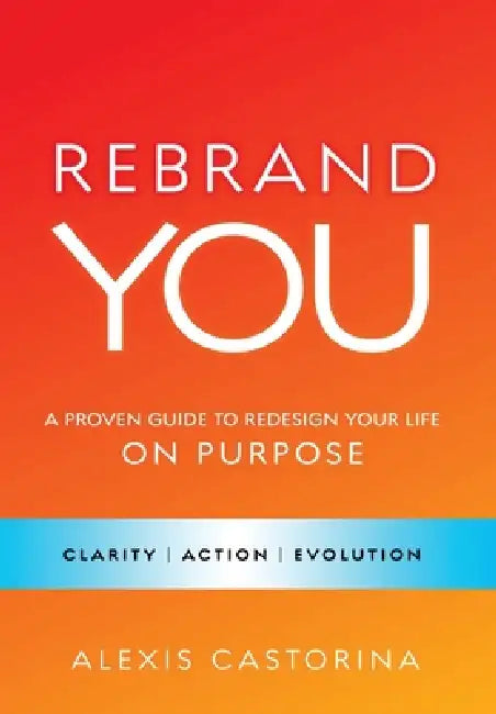Rebrand YOU: A Proven Guide to Redesign Your Life - On Purpose by Alexis Castorina