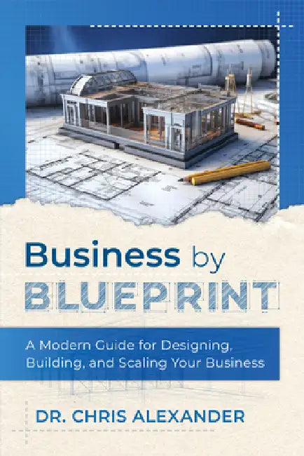 Business by Blueprint: A Modern Guide for Designing, Building, and Scaling Your Business by Chris Alexander