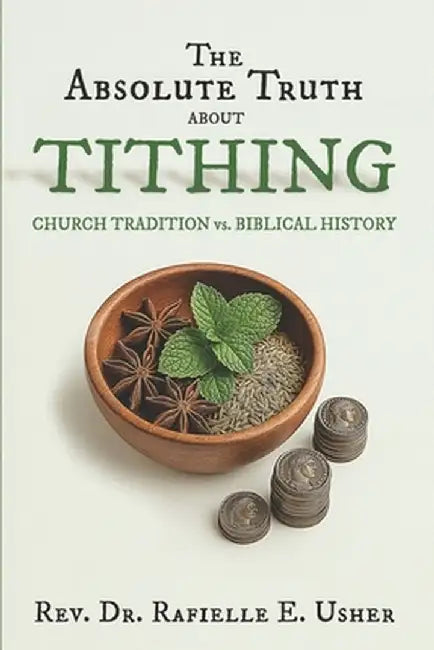 The Absolute Truth About Tithing: Church Tradition vs. Biblical History by Usher, Rafielle E.