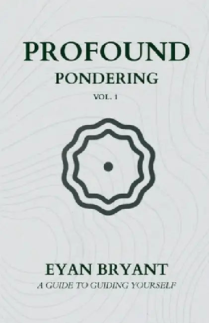 Profound Pondering: A guide to guiding yourself by Eyan D. Bryant