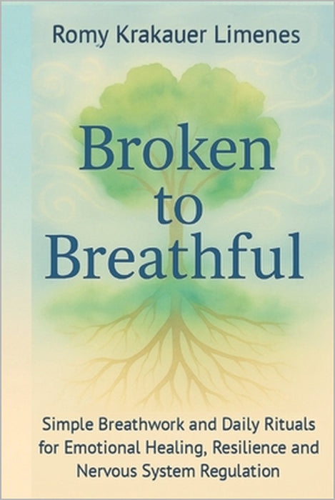 Broken to Breathful: Simple Breathwork and Daily Rituals for Emotional Healing, Resilience and Nervous System Regulation by Romy Krakauer Limenes