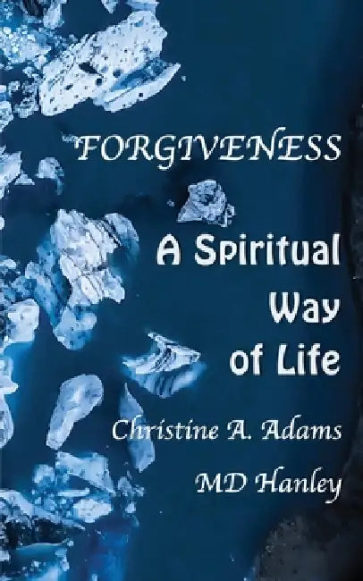 Forgiveness: A Spiritual Way of Life by Christine A. Adams, Hanley