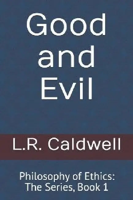 Good and Evil: Philosophy of Ethics: The Series, Book 1 by L. R. Caldwell