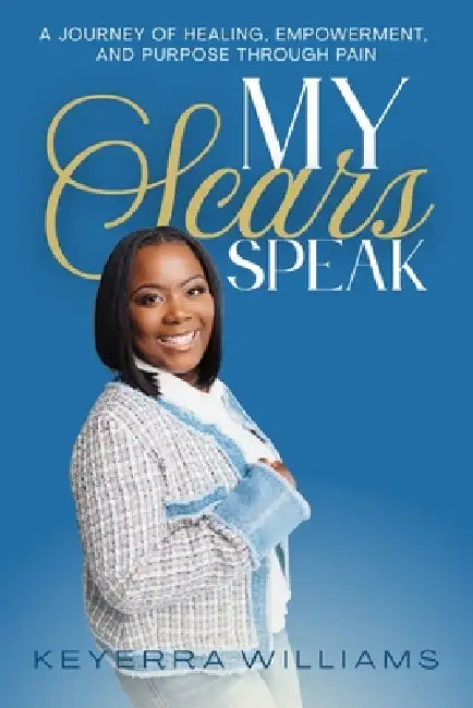 My Scars Speak: A Journey of Healing, Empowerment, and Purpose Through Pain by Keyerra Williams