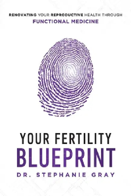 Your Fertility Blueprint: Renovating Your Reproductive Health Through Functional Medicine by Stephanie Gray