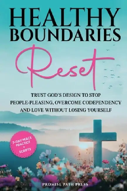 Healthy Boundaries Reset: Trust God's Design to Stop People-Pleasing, Overcome Codependency, and Love Without Losing Yourself by Promise Path Press
