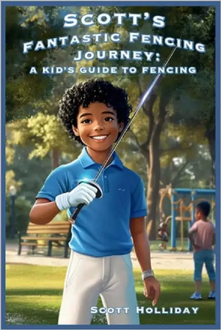 Scott's Fantastic Fencing Journey: A Kid's Guide to Fencing by Holliday, Scott