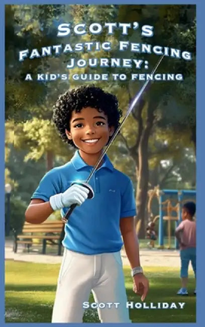 Scott's Fantastic Fencing Journey: A Kid's Guide to Fencing by Scott Holliday