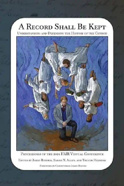 A Record Shall Be Kept: Understanding and Defending the History of the Church by Jared Riddick, Sarah N. Allen, Trevor Holyoak