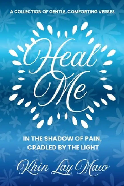 Heal Me: In The Shadow of Pain, Cradled by The Light by Khin Lay Maw