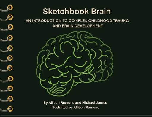 Sketchbook Brain: An Introduction to Complex Childhood Trauma and Brain Development by Allison Romens, Michael James, Lpc Stein