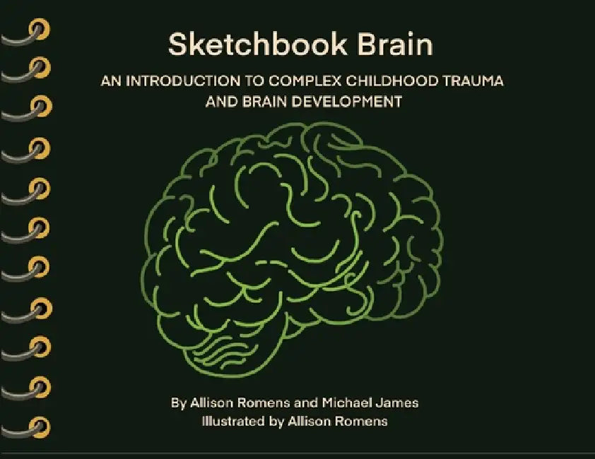 Sketchbook Brain: An Introduction to Complex Childhood Trauma and Brain Development by Allison Romens, Michael James, Lpc Stein