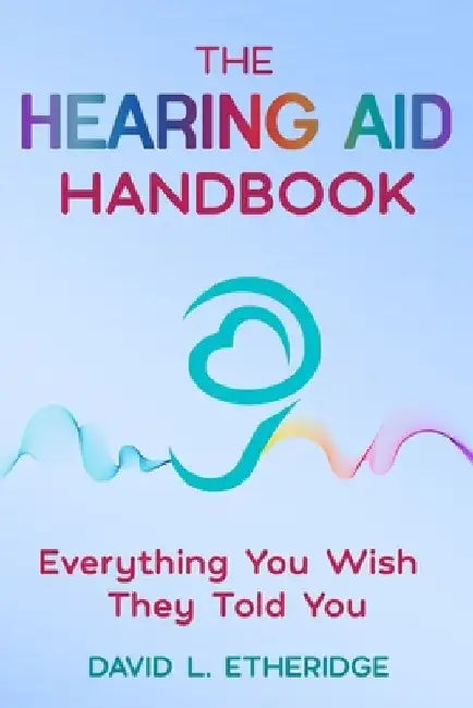 The Hearing Aid Handbook: Everything You Wish They Told You: Everything you by David L. Etheridge