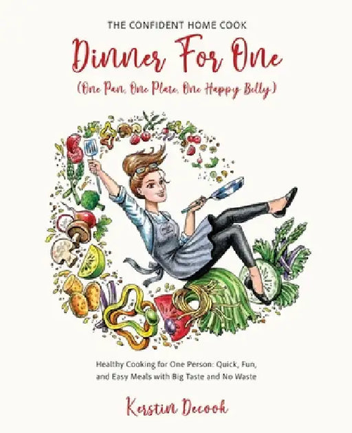DINNER FOR ONE (One Pan, One Plate, One Happy Belly): Healthy Cooking for One Person - Quick, Fun, and Easy Meals with Big Taste and No Waste - THE CO by Kerstin Decook