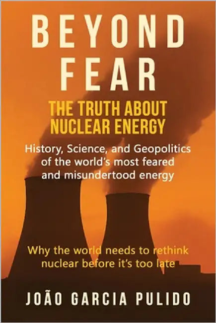 Beyond Fear: The Truth About Nuclear Energy by Pulido, Joao Garcia