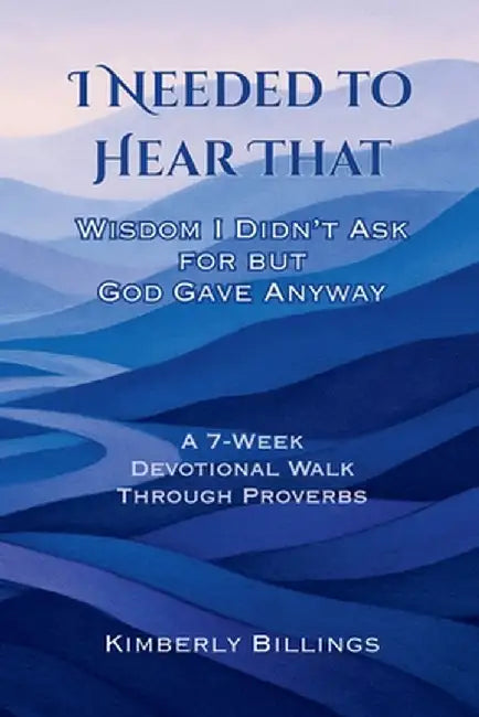 I Needed to Hear That: Wisdom I Didn't Ask for but God Gave Anyway by Billings, Kimberly