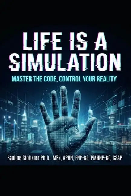 Life Is a Simulation- Master the Code, Control Your Reality by Pauline C. Stoltzner