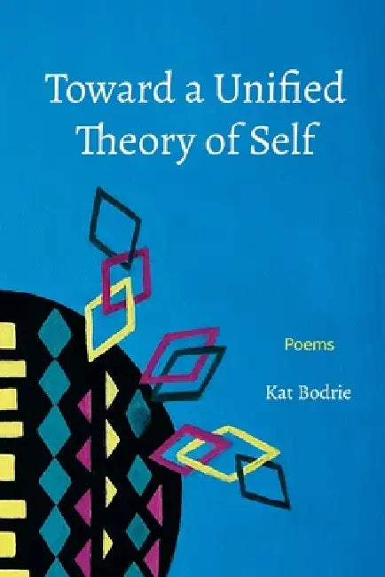 Toward a Unified Theory of Self: Poems by Kat Bodrie