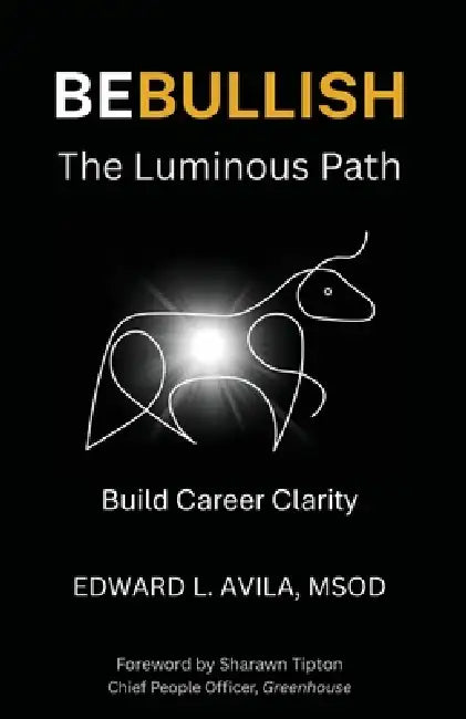 Be Bullish the Luminous Path: Build Career Clarity by Edward L. Avila, Sharawn Tipton