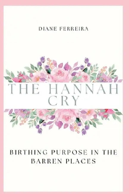 The Hannah Cry - Birthing Purpose in the Barren Places by Ferreira