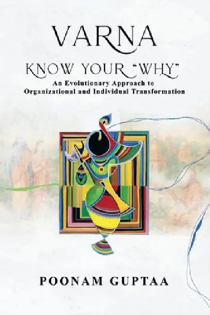 Varna: Know Your Why: An Evolutionary Approach to Organizational and Individual Transformation by Dorri McWhorter, Yarlagadda Lakshmi Prasad, Poonam Guptaa