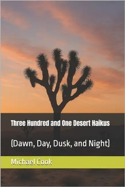 Three Hundred and One Desert Haikus: (Dawn, Day, Dusk, and Night) by Cook, Michael Wayne